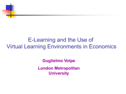 E-Learning and the Use of Virtual Learning Environments in Economics Guglielmo Volpe London Metropolitan University.