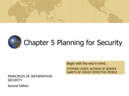 Chapter 5 Planning for Security Begin with the end in mind. STEPHEN COVEY, AUTHOR OF SERVEN HABITS OF HIGHLY EFFECTIVE PEOPLE  PRINCIPLES OF INFORMATION SECURITY Second.