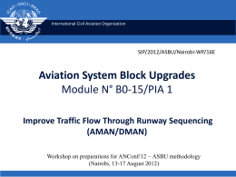 International Civil Aviation Organization  SIP/2012/ASBU/Nairobi-WP/16E  Aviation System Block Upgrades Module N° B0-15/PIA 1 Improve Traffic Flow Through Runway Sequencing (AMAN/DMAN) Workshop on preparations for ANConf/12 −