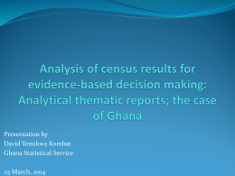 Presentation by David Yenukwa Kombat Ghana Statistical Service 25 March, 2014 Objective of the presentation  Purpose of preparing analytical thematic reports  Examples from.