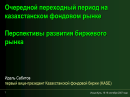 Очередной переходный период на казахстанском фондовом рынке Перспективы развития биржевого рынка  Идель Сабитов первый вице-президент Казахстанской фондовой биржи (KASE) Иссык-Куль, 18-19 сентября 2007 года.