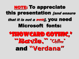 To appreciate this presentation [and ensure that it is not a mess], you need Microsoft fonts: NOTE:  &ldquo;Showcard Gothic,&rdquo; &ldquo;Ravie,&rdquo; &ldquo;Chiller&rdquo; and &ldquo;Verdana&rdquo;