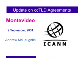 Update on ccTLD Agreements  Montevideo 9 September, 2001  Andrew McLaughlin Introduction • Posted last week: – ccTLD Update, with background and explanation – Two model agreements: