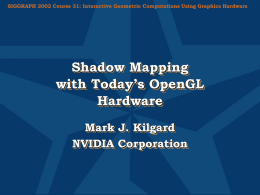 SIGGRAPH 2002 Course 31: Interactive Geometric Computations Using Graphics Hardware  Shadow Mapping with Today’s OpenGL Hardware Mark J.