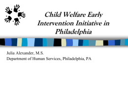 Child Welfare Early Intervention Initiative in Philadelphia Julia Alexander, M.S. Department of Human Services, Philadelphia, PA.