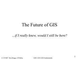 The Future of GIS …if I really knew, would I still be here?  11/19/2007 Ron Briggs, UTDallas  GISC 6381 GIS Fundamentals.