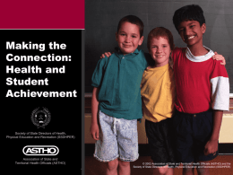Making the Connection: Health and Student Achievement  Society of State Directors of Health, Physical Education and Recreation (SSDHPER)  Association of State and Territorial Health Officials (ASTHO) A S T.