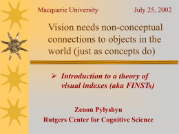 Macquarie University  July 25, 2002  Vision needs non-conceptual connections to objects in the world (just as concepts do)  Introduction to a theory of visual indexes.