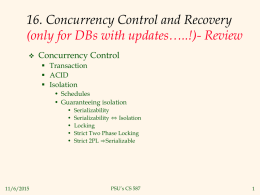 16. Concurrency Control and Recovery (only for DBs with updates…..!)- Review   Concurrency Control  Transaction  ACID  Isolation • Schedules • Guaranteeing isolation • • • • •  11/6/2015  Serializability Serializability ⇔ Isolation Locking Strict Two.