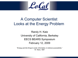 A Computer Scientist Looks at the Energy Problem Randy H. Katz University of California, Berkeley EECS BEARS Symposium February 12, 2009 “Energy permits things to exist;