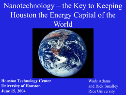 Nanotechnology – the Key to Keeping Houston the Energy Capital of the World  Houston Technology Center University of Houston June 15, 2004  Wade Adams and Rick Smalley Rice.
