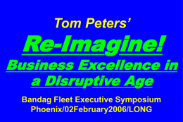 Tom Peters’  Re-Imagine!  Business Excellence in a Disruptive Age Bandag Fleet Executive Symposium Phoenix/02February2006/LONG Slides at …  tompeters.com.