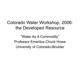 Colorado Water Workshop, 2006: the Developed Resource “Water As A Commodity” Professor Emeritus Chuck Howe University of Colorado-Boulder.