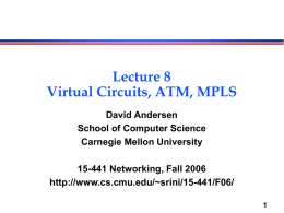 Lecture 8 Virtual Circuits, ATM, MPLS David Andersen School of Computer Science Carnegie Mellon University 15-441 Networking, Fall 2006 http://www.cs.cmu.edu/~srini/15-441/F06/
