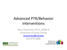 Advanced PTR/Behavior Interventions Rose Iovannone, Ph.D., BCBA-D University of South Florida iovannone@usf.edu 813-974-1696 Agenda • Refresher of PTR • Data—Developing the progress monitoring system (IBRST) • Linking hypotheses with.