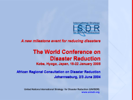 A new milestone event for reducing disasters  The World Conference on Disaster Reduction Kobe, Hyogo, Japan, 18-22 January 2005 African Regional Consultation on Disaster.