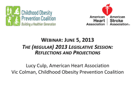 WEBINAR: JUNE 5, 2013 THE (REGULAR) 2013 LEGISLATIVE SESSION: REFLECTIONS AND PROJECTIONS Lucy Culp, American Heart Association Vic Colman, Childhood Obesity Prevention Coalition.