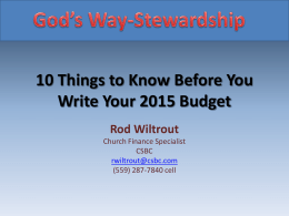 10 Things to Know Before You Write Your 2015 Budget Rod Wiltrout Church Finance Specialist CSBC rwiltrout@csbc.com (559) 287-7840 cell.