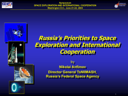 Symposium SPACE EXPLORATION AND INTERNATIONAL COOPERATION Washington D.C., June 21-22, 2004  Russia’s Priorities to Space Exploration and International Cooperation by Nikolai Anfimov Director General TsNIIMASH, Russia’s Federal Space Agency.