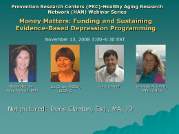 Prevention Research Centers (PRC)-Healthy Aging Research Network (HAN) Webinar Series  Money Matters: Funding and Sustaining Evidence-Based Depression Programming November 13, 2008 3:00-4:30 EST  Moderated by: Alixe.