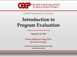 CESSR Workshops in Methods  Introduction to Program Evaluation September 24, 2010  Mindy Hightower King, Ph.D. Research Scientist Center for Evaluation & Education Policy Indiana University.