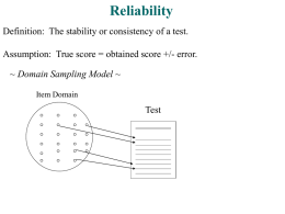Reliability Definition: The stability or consistency of a test. Assumption: True score = obtained score +/- error. ~ Domain Sampling Model ~ Item Domain  Test.