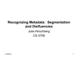 Recognizing Metadata: Segmentation and Disfluencies Julia Hirschberg CS 4706  11/6/2015 DARPA EARS Program • Effective, Affordable, Reusable Speech-to-Text • Goals: Produce transcriptions that are more readable and.