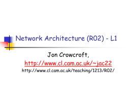 Network Architecture (R02) - L1 Jon Crowcroft, http://www.cl.cam.ac.uk/~jac22 http://www.cl.cam.ac.uk/teaching/1213/R02/ Course Structure 16 Lectures several guest slots -          Yury Audzivich - router h/w algorithmics Christos Efstrathiou - sensor/mobile.
