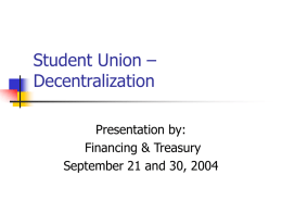 Student Union – Decentralization Presentation by: Financing & Treasury September 21 and 30, 2004