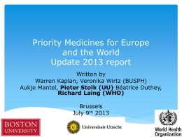 Priority Medicines for Europe and the World Update 2013 report Written by Warren Kaplan, Veronika Wirtz (BUSPH) Aukje Mantel, Pieter Stolk (UU) Béatrice Duthey, Richard Laing.