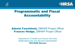 Programmatic and Fiscal Accountability  Adeola Fawehinmi, DMHAP Project Officer Frances Hodge, DMHAP Project Officer Department of Health and Human Services Health Resources and Services Administration HIV/AIDS.