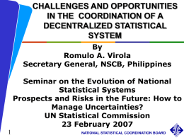 CHALLENGES AND OPPORTUNITIES IN THE COORDINATION OF A DECENTRALIZED STATISTICAL SYSTEM By Romulo A. Virola Secretary General, NSCB, Philippines Seminar on the Evolution of National Statistical Systems Prospects and.