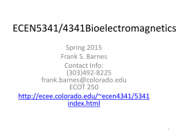 ECEN5341/4341Bioelectromagnetics Spring 2015 Frank S. Barnes Contact Info: (303)492-8225 frank.barnes@colorado.edu ECOT 250 http://ecee.colorado.edu/~ecen4341/5341 index.html Lecture 2 ECEN 4341/5341 Spring 2015 • Some Background E+M Theory and some relative sizes of effects.