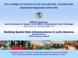 PAN AMERICAN INSTITUTE OF GEOGRAPHY AND HISTORY Specialized Organization of the OAS  WB/FIG Conference Land Governance in Support of the MDGs: Responding to.
