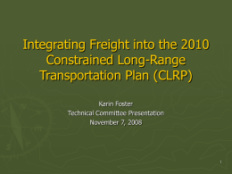Integrating Freight into the 2010 Constrained Long-Range Transportation Plan (CLRP) Karin Foster Technical Committee Presentation November 7, 2008