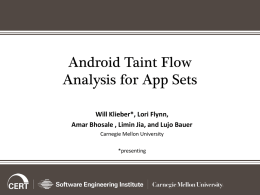 Android Taint Flow Analysis for App Sets Will Klieber*, Lori Flynn, Amar Bhosale , Limin Jia, and Lujo Bauer Carnegie Mellon University *presenting.
