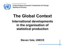 United Nations Economic Commission for Europe Statistical Division  The Global Context International developments in the organisation of statistical production  Steven Vale, UNECE.