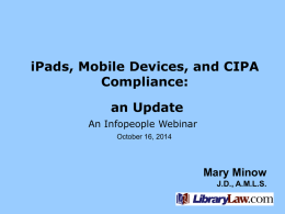 iPads, Mobile Devices, and CIPA Compliance: an Update An Infopeople Webinar October 16, 2014  Mary Minow J.D., A.M.L.S.