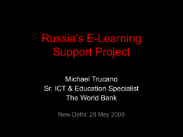Russia's E-Learning Support Project Michael Trucano Sr. ICT & Education Specialist The World Bank New Delhi: 28 May 2009