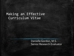 Making an Effective Curriculum Vitae  Danielle Gordon, M.S. Senior Research Evaluator What is a CV?   “the course of my life”    A presentation of your: – – – –    Education Experience Accomplishments Scholarly Pedigree  Its.