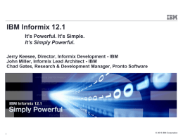 IBM Informix 12.1 It’s Powerful. It’s Simple. It’s Simply Powerful. Jerry Keesee, Director, Informix Development - IBM John Miller, Informix Lead Architect - IBM Chad.