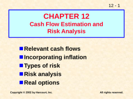 12 - 1  CHAPTER 12 Cash Flow Estimation and Risk Analysis  Relevant cash flows Incorporating inflation Types of risk Risk analysis Real options Copyright © 2002 by Harcourt, Inc.  All.