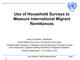 Use of Household Surveys to Measure International Migrant Remittances  Jason Schachter, Statistician United Nations Economic Commission for Europe Towards better Evidence on Migration and Development.