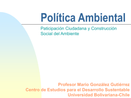 Política Ambiental Paticipación Ciudadana y Construcción Social del Ambiente  Profesor Mario González Gutiérrez Centro de Estudios para el Desarrollo Sustentable Universidad Bolivariana-Chile.