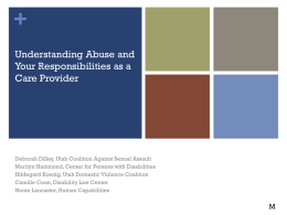 + Understanding Abuse and Your Responsibilities as a Care Provider  Deborah Dilley, Utah Coalition Against Sexual Assault Marilyn Hammond, Center for Persons with Disabilities Hildegard Koenig,