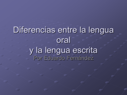 Diferencias entre la lengua oral y la lengua escrita Por Eduardo Fernández Apuntes introductorios La lengua oral es aprendida espontáneamente durante los primeros años de.