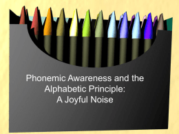 Phonemic Awareness and the Alphabetic Principle: A Joyful Noise Phonemic Awareness and the Alphabetic Principle: A Joyful Noise Presented by Cherry Carl.