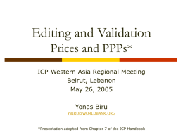 Editing and Validation Prices and PPPs* ICP-Western Asia Regional Meeting Beirut, Lebanon May 26, 2005 Yonas Biru YBIRU@WORLDBANK.ORG  *Presentation adopted from Chapter 7 of the ICP Handbook.