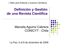 I Taller para Editores y Autores Científicos  Definición y Gestión de una Revista Científica  Marcela Aguirre Cabrera CONICYT - Chile  La Paz, 6 al 8
