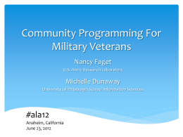 Community Programming For Military Veterans Nancy Faget U.S. Army Research Laboratory  Michelle Dunaway University of Pittsburgh School Information Sciences  #ala12 Anaheim, California June 23, 2012